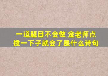 一道题目不会做 金老师点拨一下子就会了是什么诗句